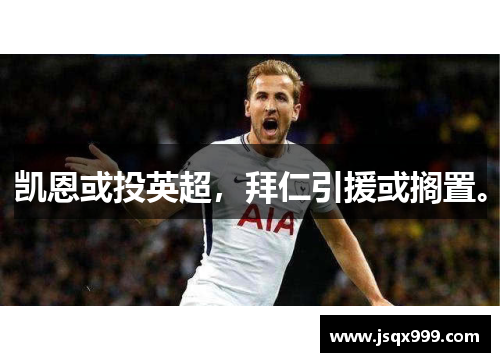 凯恩或投英超，拜仁引援或搁置。