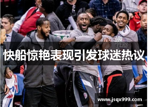 快船惊艳表现引发球迷热议